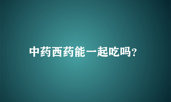 中药西药能一起吃吗？