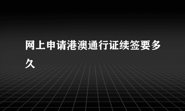 网上申请港澳通行证续签要多久