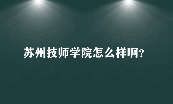 苏州技师学院怎么样啊？