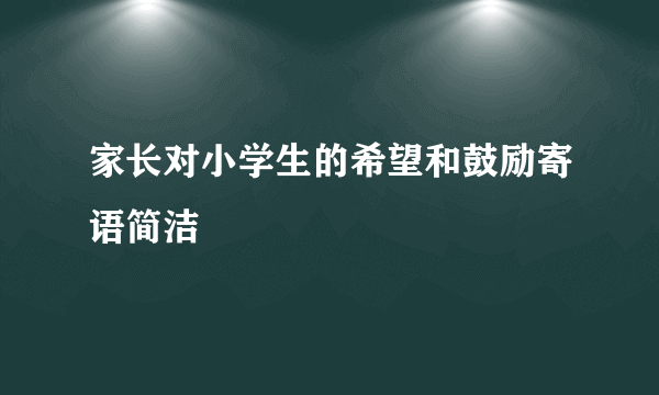 家长对小学生的希望和鼓励寄语简洁