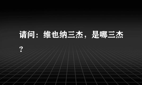 请问：维也纳三杰，是哪三杰？