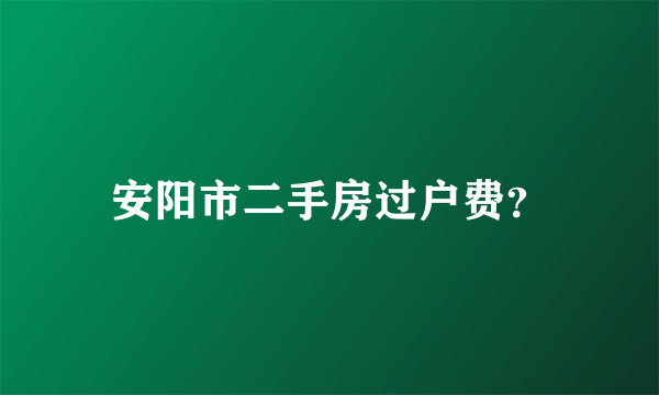 安阳市二手房过户费？