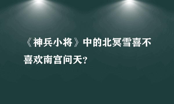 《神兵小将》中的北冥雪喜不喜欢南宫问天？