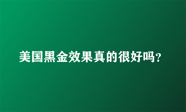 美国黑金效果真的很好吗？