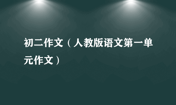 初二作文（人教版语文第一单元作文）