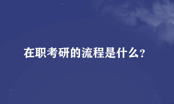 在职考研的流程是什么？