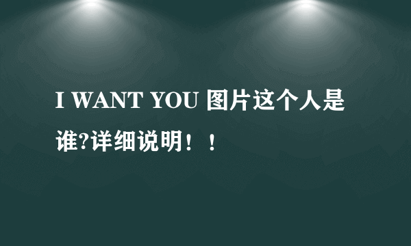 I WANT YOU 图片这个人是谁?详细说明！！