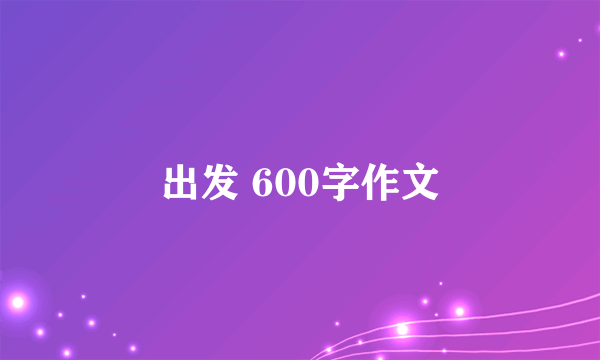 出发 600字作文