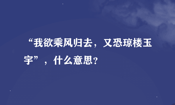 “我欲乘风归去，又恐琼楼玉宇”，什么意思？