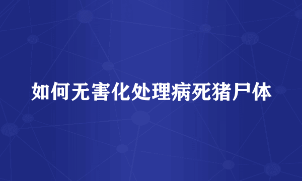 如何无害化处理病死猪尸体