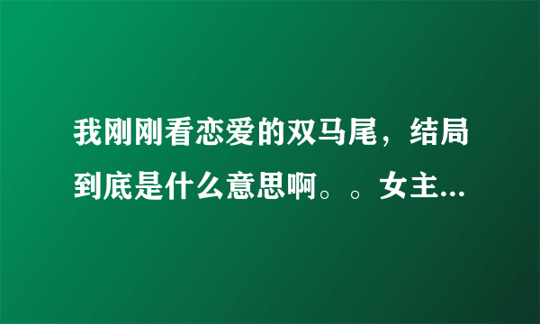 我刚刚看恋爱的双马尾，结局到底是什么意思啊。。女主是怪兽还是只有男主看到的不一样？