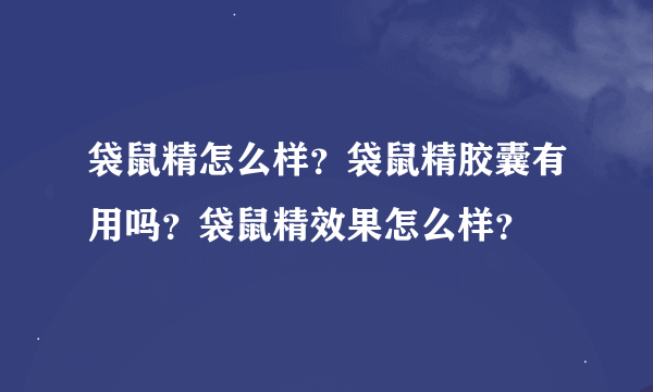 袋鼠精怎么样？袋鼠精胶囊有用吗？袋鼠精效果怎么样？