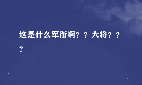 这是什么军衔啊？？大将？？？