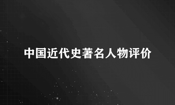 中国近代史著名人物评价