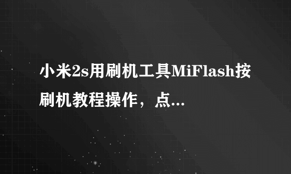 小米2s用刷机工具MiFlash按刷机教程操作，点击刷新无法看到刷机包列表，刷机键也是灰色无法使用