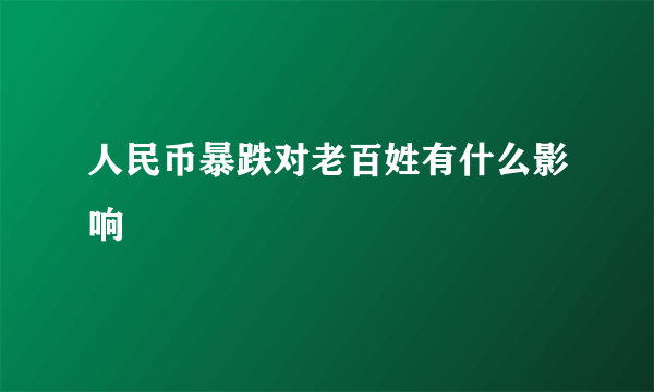 人民币暴跌对老百姓有什么影响