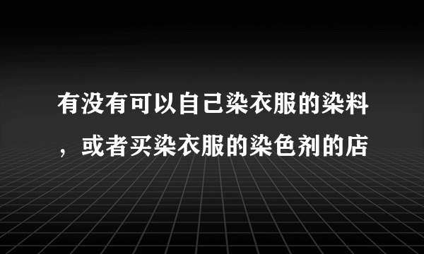 有没有可以自己染衣服的染料，或者买染衣服的染色剂的店