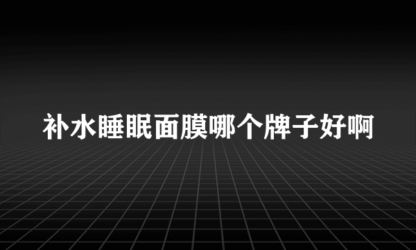 补水睡眠面膜哪个牌子好啊