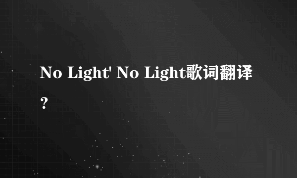 No Light' No Light歌词翻译？