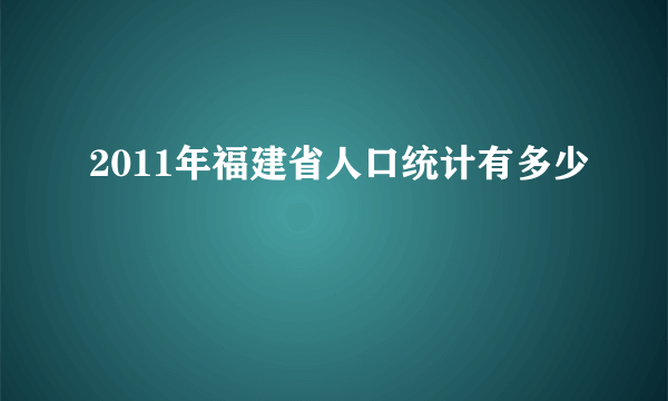 2011年福建省人口统计有多少