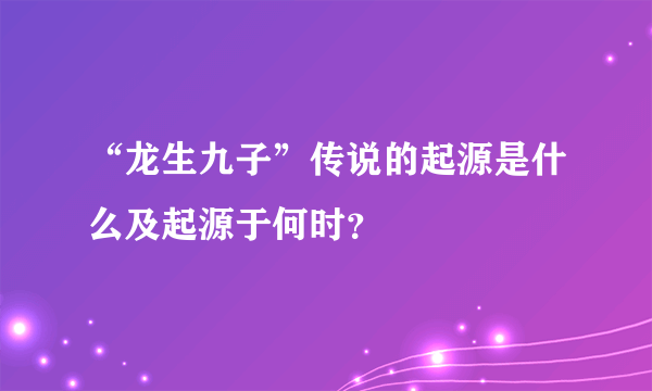 “龙生九子”传说的起源是什么及起源于何时？