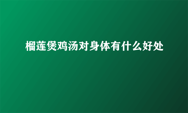 榴莲煲鸡汤对身体有什么好处