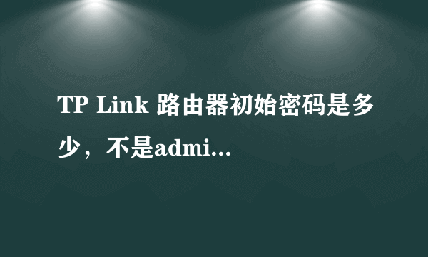 TP Link 路由器初始密码是多少，不是admin 八位的