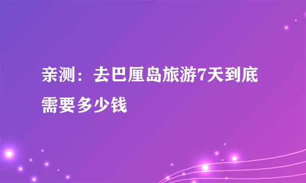 亲测：去巴厘岛旅游7天到底需要多少钱