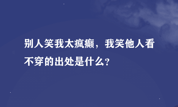 别人笑我太疯癫，我笑他人看不穿的出处是什么？