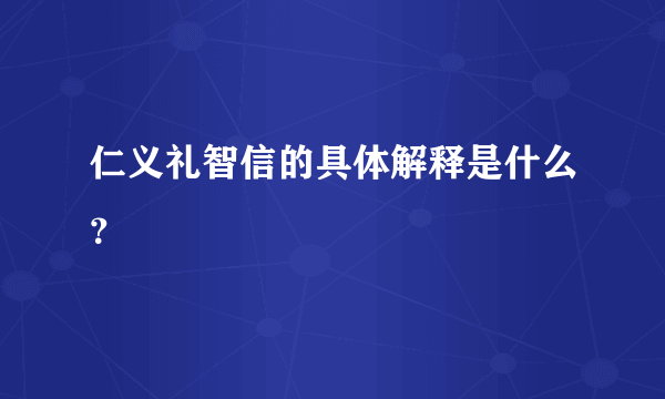 仁义礼智信的具体解释是什么？