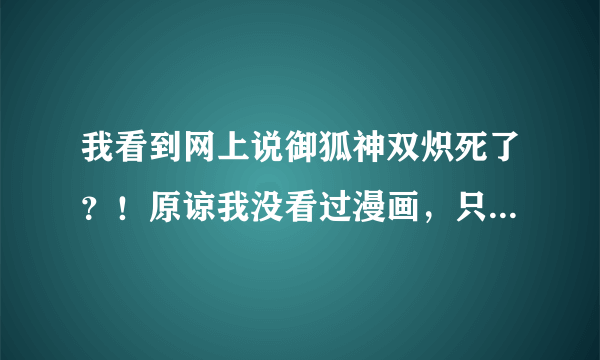 我看到网上说御狐神双炽死了？！原谅我没看过漫画，只看了动画，明明最后是他说想要孩子啊……