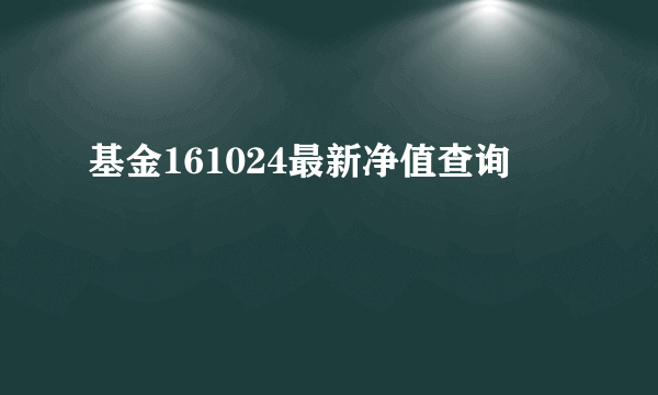 基金161024最新净值查询