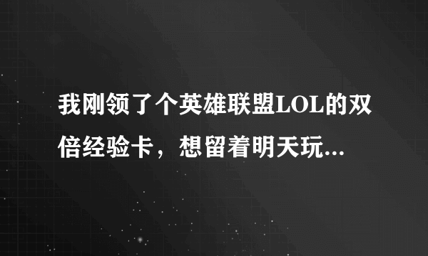 我刚领了个英雄联盟LOL的双倍经验卡，想留着明天玩、 CDKEY去官网激活了，没上游戏、经验卡会生效吗？