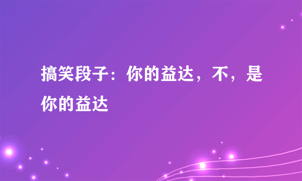 搞笑段子：你的益达，不，是你的益达