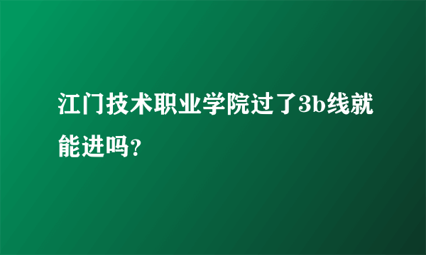 江门技术职业学院过了3b线就能进吗？