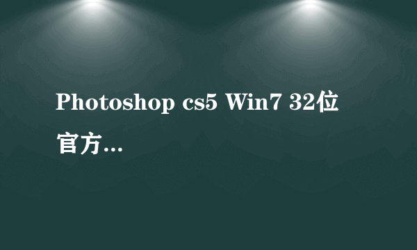 Photoshop cs5 Win7 32位 官方中文正式版+破解,谢谢