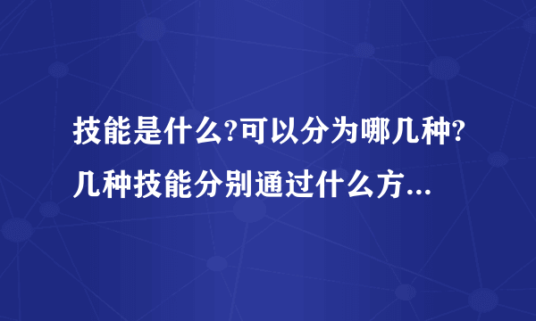 技能是什么?可以分为哪几种?几种技能分别通过什么方式去获取