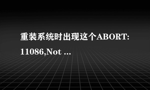 重装系统时出现这个ABORT:11086,Not enough room on target partition 怎么操作