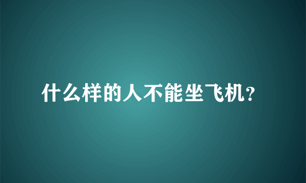 什么样的人不能坐飞机？