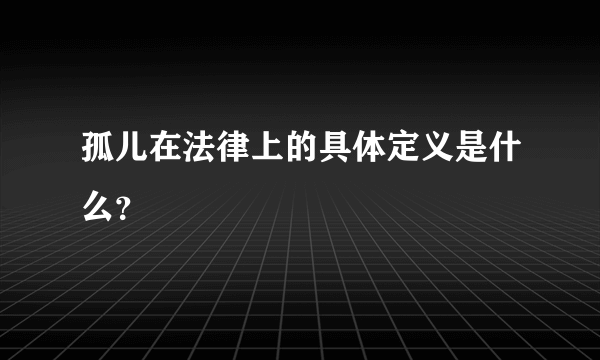 孤儿在法律上的具体定义是什么？