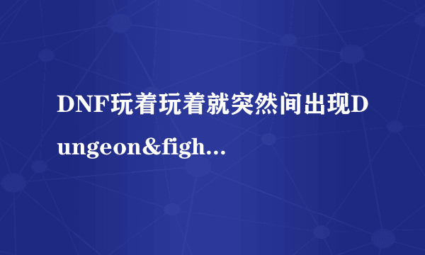 DNF玩着玩着就突然间出现Dungeon&fighter停止工作，然后就掉线了。求高手解决。