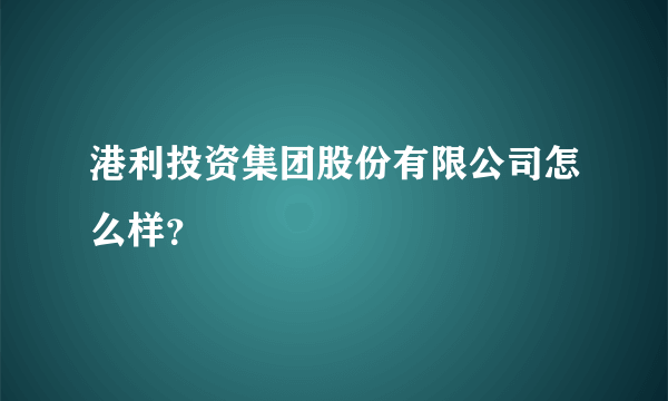 港利投资集团股份有限公司怎么样？