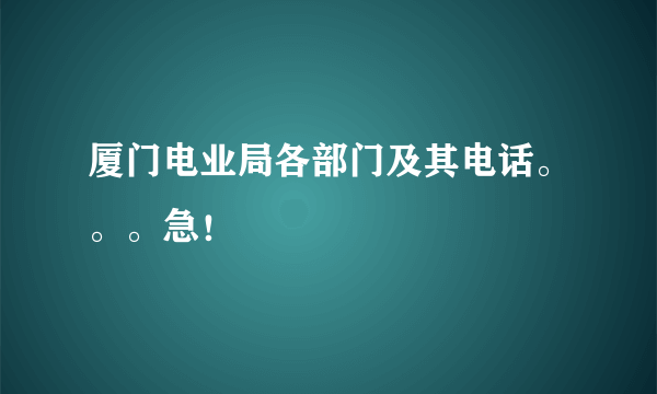 厦门电业局各部门及其电话。。。急！