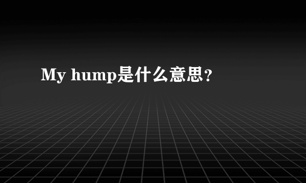 My hump是什么意思？