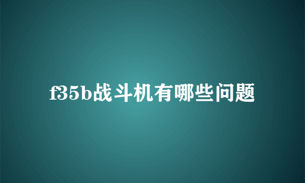 f35b战斗机有哪些问题