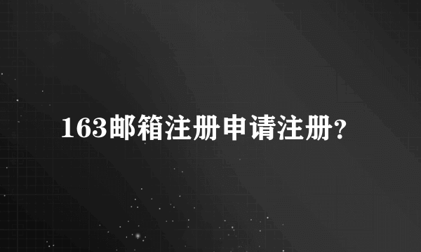 163邮箱注册申请注册？