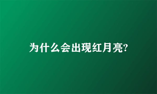 为什么会出现红月亮?