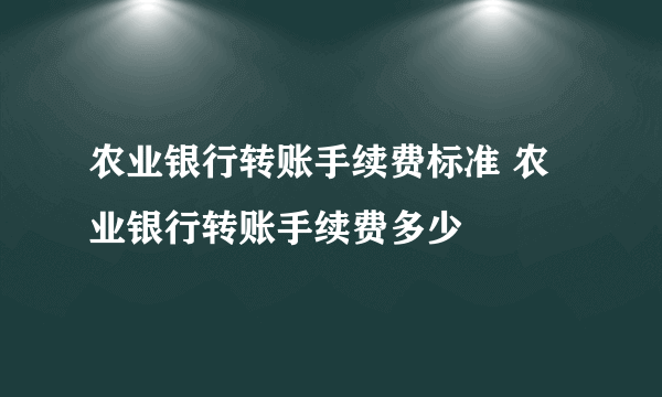 农业银行转账手续费标准 农业银行转账手续费多少