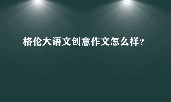 格伦大语文创意作文怎么样？