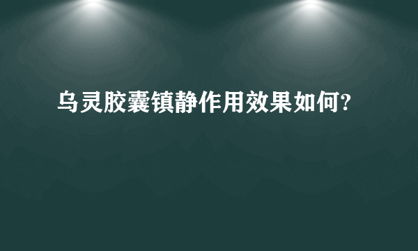 乌灵胶囊镇静作用效果如何?